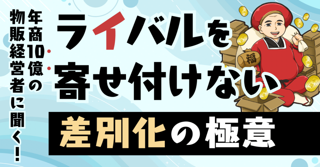 年商10億の物販事業経営者に聞く！ライバルを寄せ付けない“差別化”の