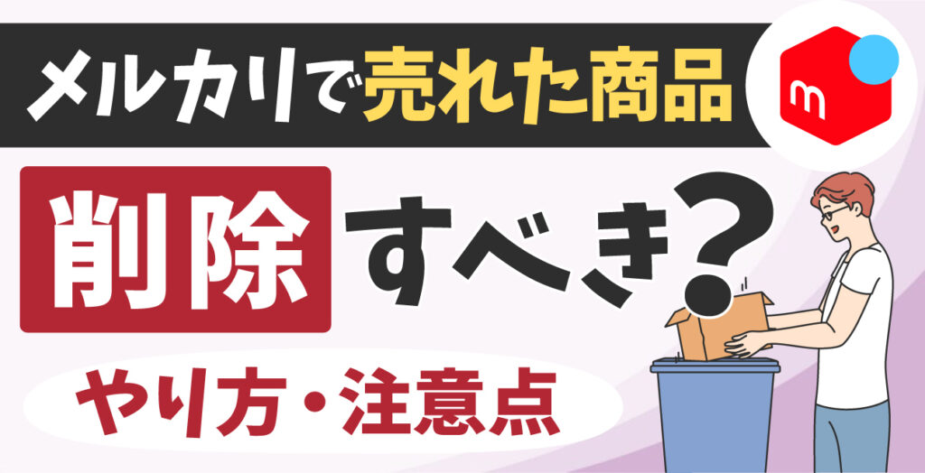 メルカリで売れた商品は削除すべき？やり方から注意点まで徹底解説