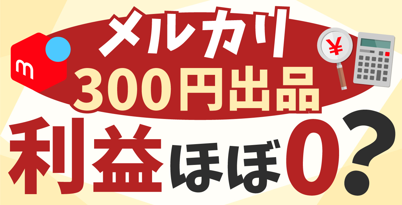 メルカリの300円出品、「利益はほぼゼロ」は本当？5つの理由と一目で
