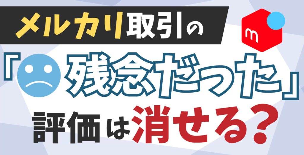 メルカリ「残念だった」評価は消せる？基準・影響・対処法ガイド | EC 残念な評価について(購入禁止
